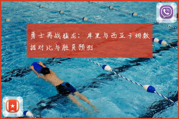 勇士再战猛龙：库里与西亚卡姆数据对比与胜负预测