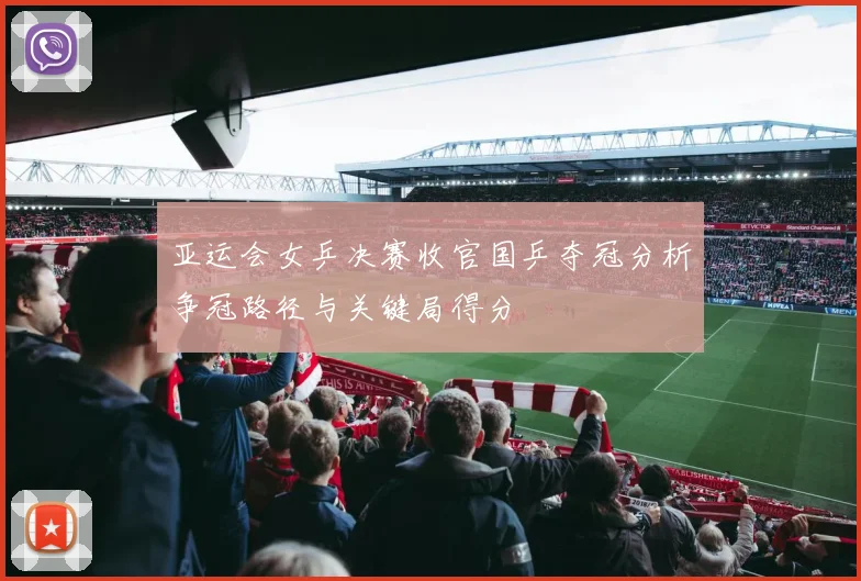 亚运会女乒决赛收官国乒夺冠分析争冠路径与关键局得分