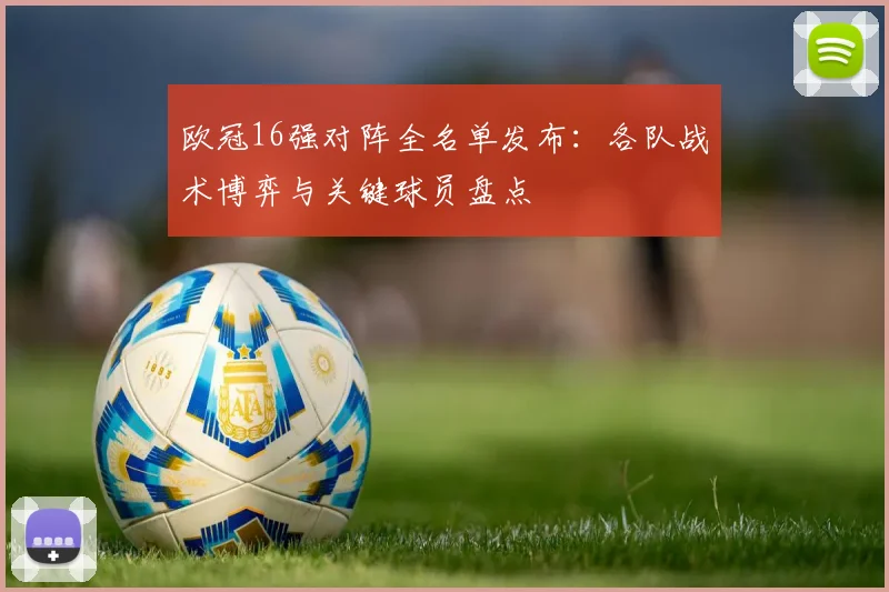 欧冠16强对阵全名单发布：各队战术博弈与关键球员盘点