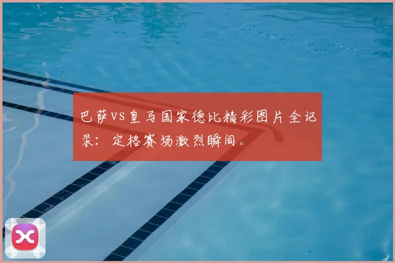 巴萨vs皇马国家德比精彩图片全记录：定格赛场激烈瞬间。