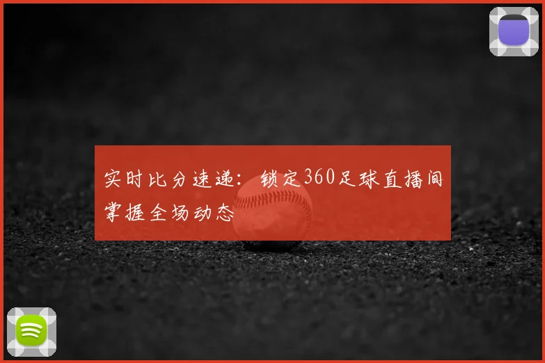 实时比分速递：锁定360足球直播间掌握全场动态