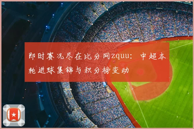 即时赛况尽在比分网zquu：中超本轮进球集锦与积分榜变动