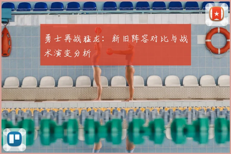 勇士再战猛龙：新旧阵容对比与战术演变分析