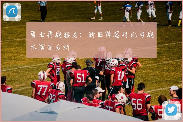 勇士再战猛龙：新旧阵容对比与战术演变分析