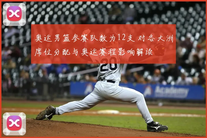 奥运男篮参赛队数为12支 对各大洲席位分配与奥运赛程影响解读