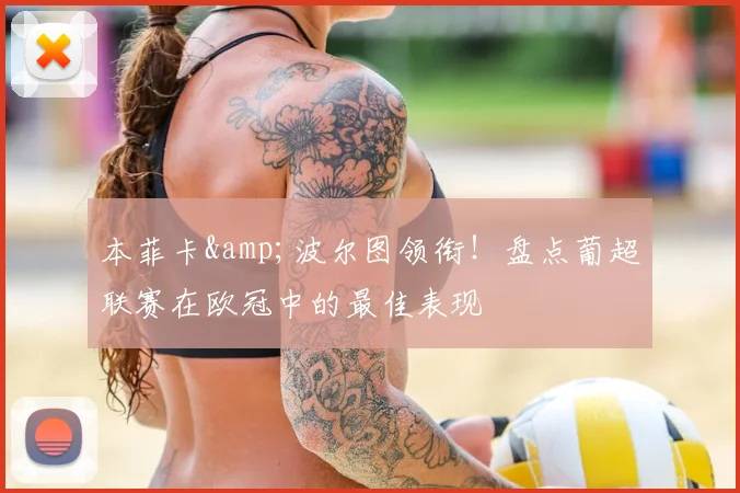 本菲卡&amp;波尔图领衔！盘点葡超联赛在欧冠中的最佳表现